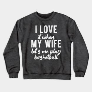 I Love When My Wife Let's Me Play Basketball Crewneck Sweatshirt